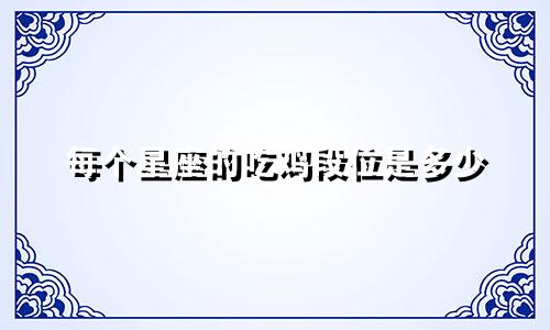 每个星座的吃鸡段位是多少