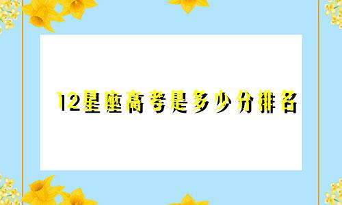 12星座高考是多少分排名