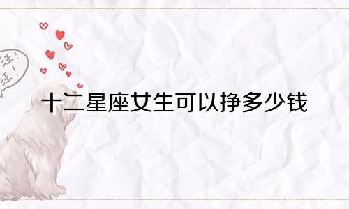 十二星座女生可以挣多少钱