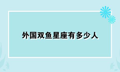 外国双鱼星座有多少人