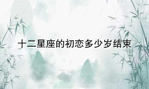 十二星座的初恋多少岁结束