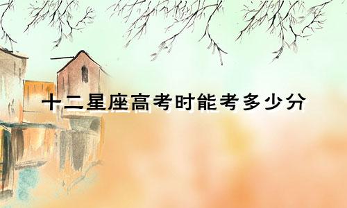 十二星座高考时能考多少分