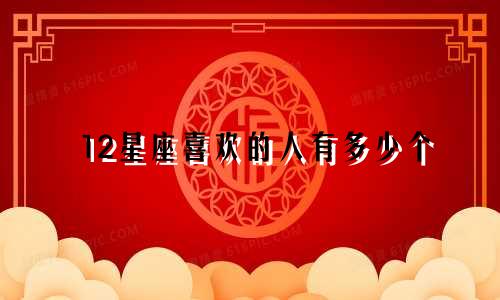 12星座喜欢的人有多少个