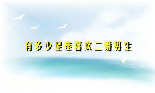 有多少星座喜欢二婚男生