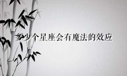 多少个星座会有魔法的效应