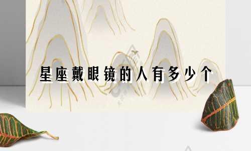 星座戴眼镜的人有多少个