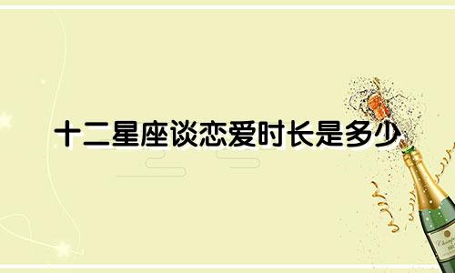 十二星座谈恋爱时长是多少