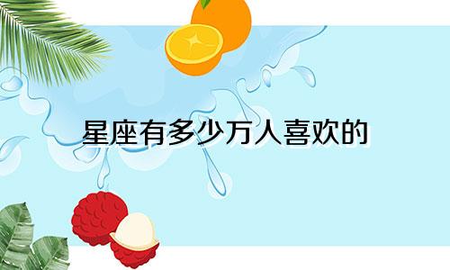 星座有多少万人喜欢的