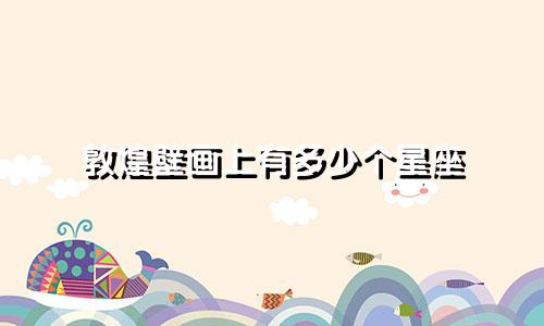 敦煌壁画上有多少个星座