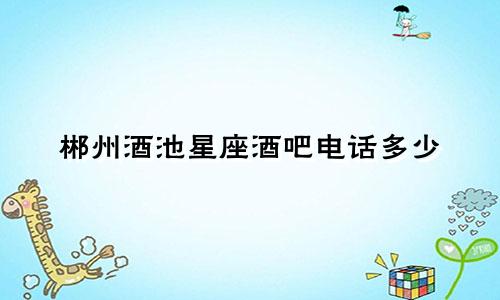 郴州酒池星座酒吧电话多少