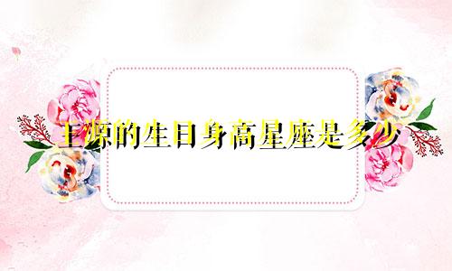 王源的生日身高星座是多少