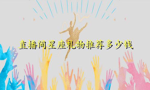 直播间星座礼物推荐多少钱