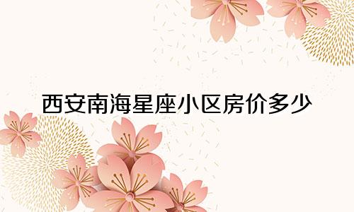 西安南海星座小区房价多少