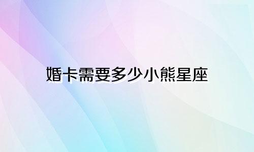 婚卡需要多少小熊星座
