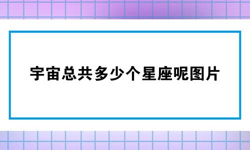 宇宙总共多少个星座呢图片