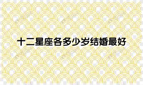 十二星座各多少岁结婚最好