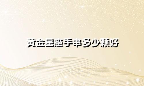 黄金星座手串多少颗好