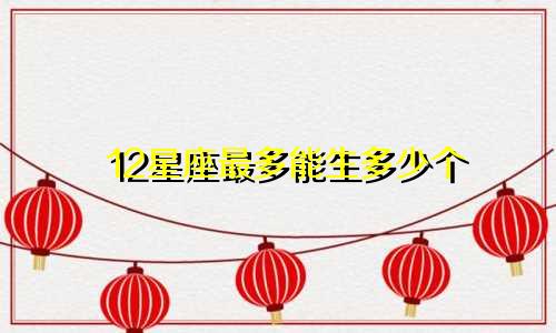 12星座最多能生多少个