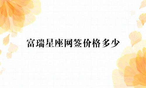 富瑞星座网签价格多少