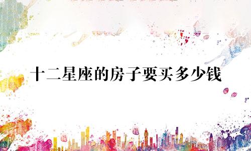 十二星座的房子要买多少钱