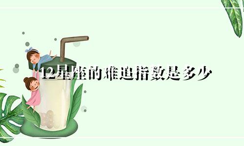 12星座的难追指数是多少
