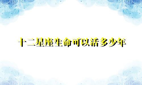 十二星座生命可以活多少年