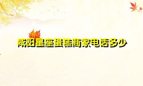 咸阳星座蛋糕商家电话多少