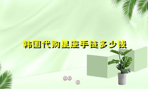 韩国代购星座手链多少钱