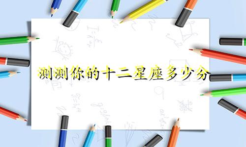 测测你的十二星座多少分