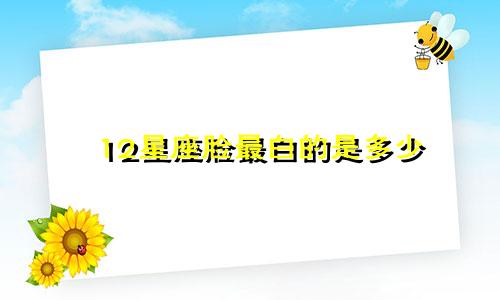 12星座脸最白的是多少