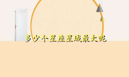 多少个星座星域最大呢
