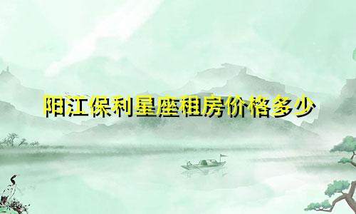 阳江保利星座租房价格多少