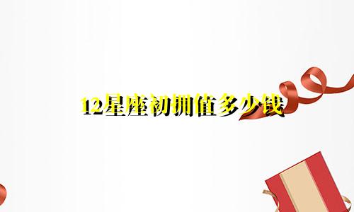 12星座初拥值多少钱