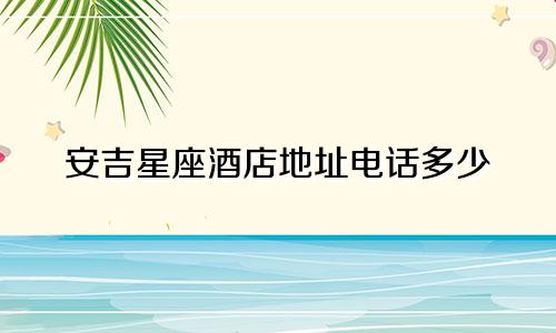 安吉星座酒店地址电话多少