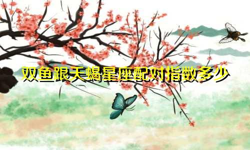 双鱼跟天蝎星座配对指数多少