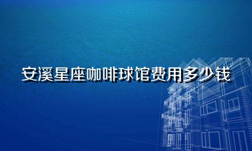 安溪星座咖啡球馆费用多少钱