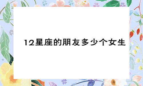 12星座的朋友多少个女生