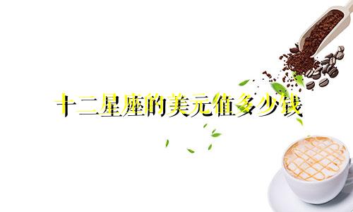 十二星座的美元值多少钱