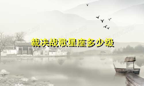 裁决战歌星座多少级