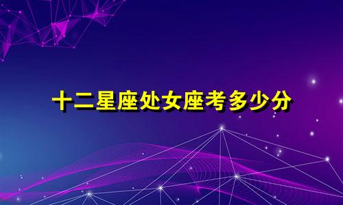 十二星座处女座考多少分