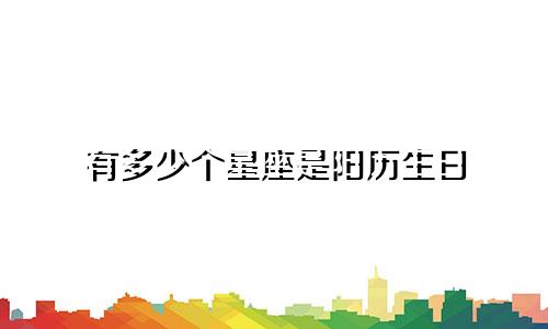 有多少个星座是阳历生日