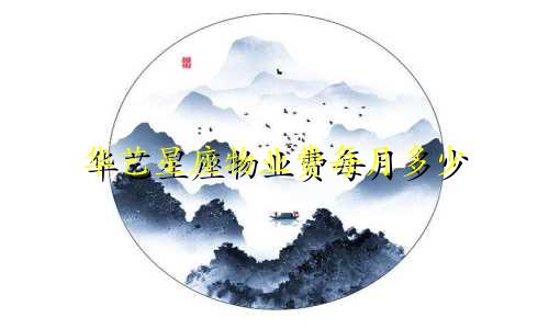 华艺星座物业费每月多少
