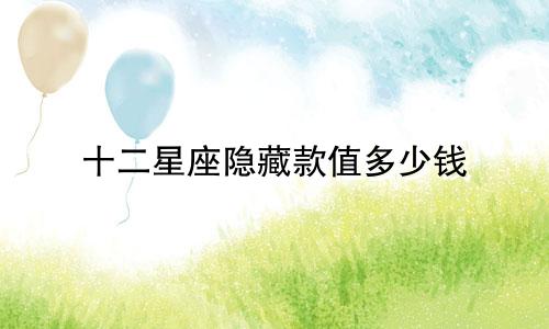十二星座隐藏款值多少钱