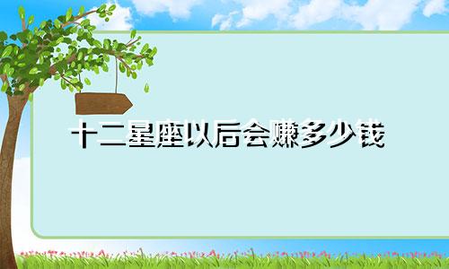 十二星座以后会赚多少钱