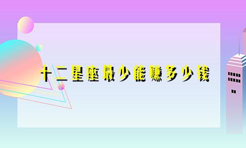 十二星座最少能赚多少钱