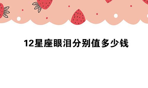 12星座眼泪分别值多少钱