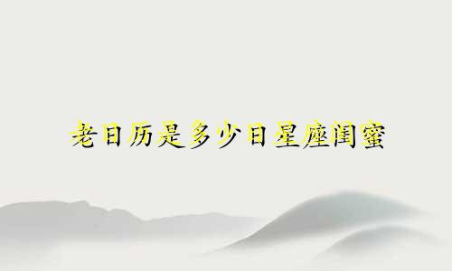 老日历是多少日星座闺蜜