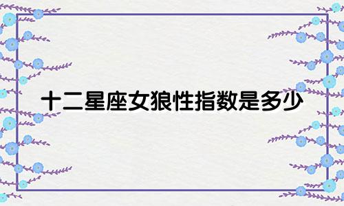 十二星座女狼性指数是多少
