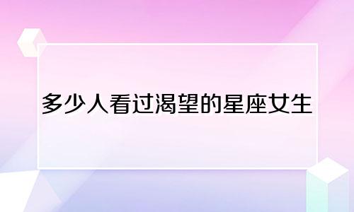 多少人看过渴望的星座女生