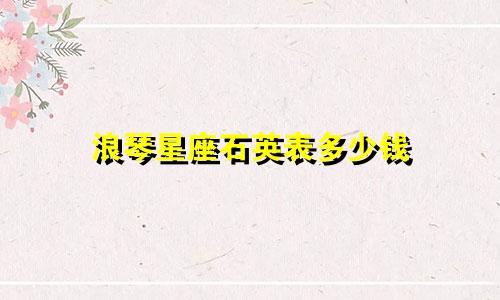 浪琴星座石英表多少钱